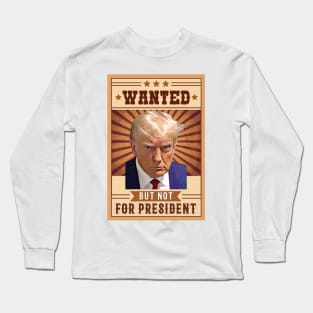 Donald Trump Mugshot Wanted but not for President Long Sleeve T-Shirt